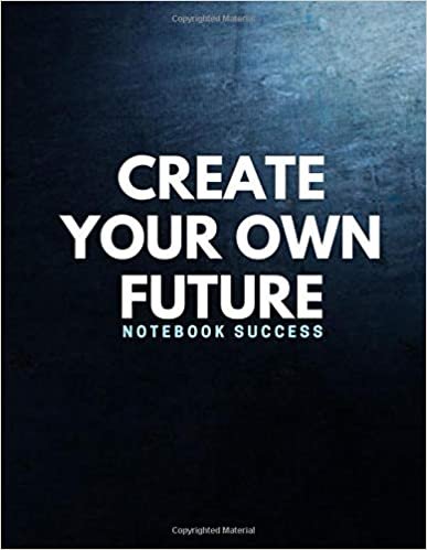 CREATE YOUR OWN FUTURE NOTEBOOK SUCCESS: Journal Blank,Notebook Draw and Write, Size 8.5 x11, Cover Finish - Glossy, Journals, Diary, Notes | Positive Motivational and Inspirational notes