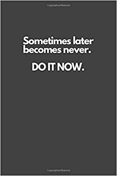 Sometimes later becomes never. DO IT NOW.: Motivational Notebook, Inspiration, Journal, Diary (110 Pages, Blank, 6 x 9)