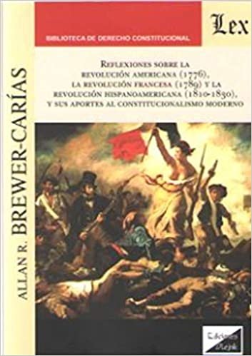 REFLEXIONES SOBRE LA REVOLUCIÓN NORTEAMERICANA (1776), LA REVOLUCIÓN FRANCESA (1789) Y LA REVOLUCIÓN HISPANOAMERICANA (1810-1830) Y SUS APORTES AL CONSTITUCIONALISMO MODERNO,: Tercera edición ampliada indir