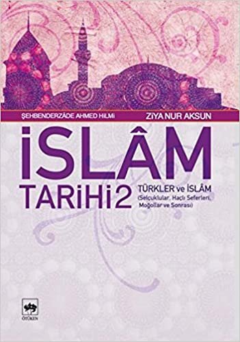 İslam Tarihi 2 - Türkler ve İslam: Selçuklular, Haçlı Seferleri, Moğollar ve Sonrası