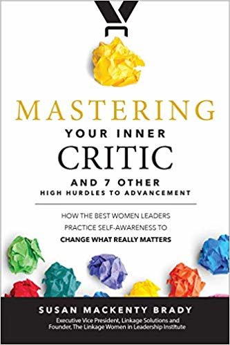 Mastering Your Inner Critic and 7 Other High Hurdles to Advancement: How the Best Women Leaders Practice Self-Awareness to Change What Really Matters