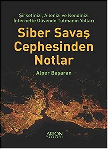 Siber Savaş Cephesinden Notlar: Şirketinizi, Ailenizi ve Kendinizi İnternette Güvende Tutmanın Yolları indir