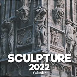 Sculptures 2022 Calendar: A Monthly and Weekly 12 Months Calendar 2022 With Pictures of the Sculptures For Desk, Office to Write in Appointment, ... Ideas For Men, Women, Girls, Boys in Bulk