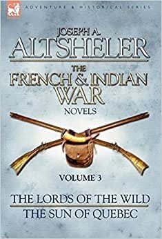 The French & Indian War Novels: 3-The Lords of the Wild & The Sun of Quebec
