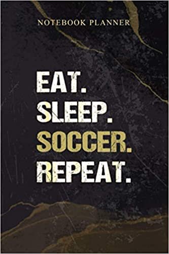 Notebook Planner Funny Soccer Eat Sleep Soccer Repeat: Schedule, Homeschool, Weekly, Agenda, Work List, 6x9 inch, 114 Pages, Daily