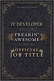 Notebook Planner It Developer Because Freakin' Awesome Is Not An Official Job Title Luxury Cover: A5, 120 Pages, Homeschool, 6x9 inch, Schedule, 5.24 x 22.86 cm, Life, Monthly, Personal Budget, Budget