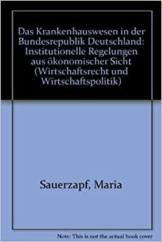 Das Krankenhauswesen in der Bundesrepublik Deutschland: Institutionelle Regelungen aus ökonomischer Sicht (Wirtschaftsrecht und Wirtschaftspolitik)