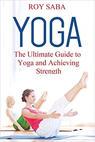 Yoga: The Ultimate Guide to Yoga and Achieving Strength