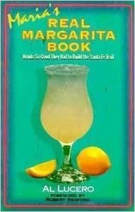 Maria's Real Margarita Book: How to Make the Perfect Margarita: Drinks So Good They Had to Build the Santa Fe Trail