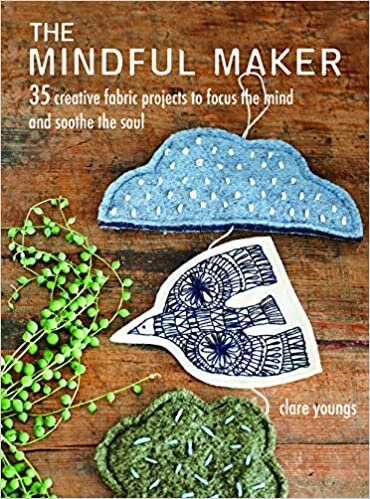 The Mindful Maker: 35 creative projects to focus the mind and soothe the soul