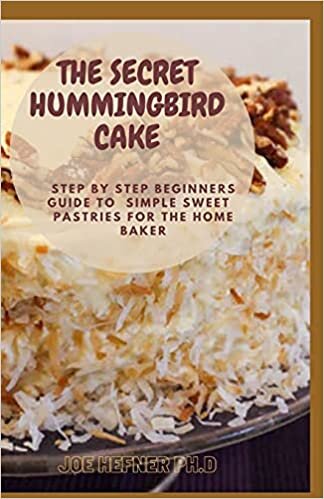 THE SECRET HUMMINGBIRD CAKE: Step By Step Beginners Guide To Simple Sweet Pastries For The Home Baker