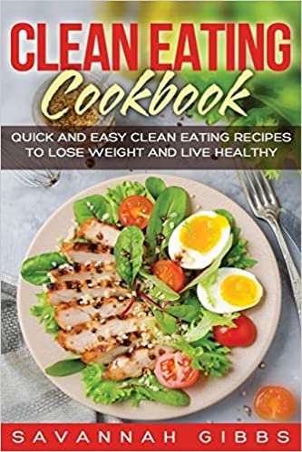 Clean Eating Cookbook: Quick and Easy Clean Eating Recipes to Lose Weight and Live Healthy