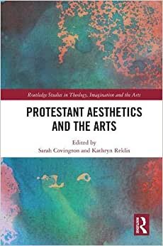 Protestant Aesthetics and the Arts (Routledge Studies in Theology, Imagination and the Arts)