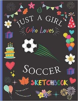 Just A Girl Who Loves Soccer Sketchbook: Cute Soccer Sketchbook For Kids Girls, Soccer Blank Paper for Drawing, Doodling or Learning to Draw, Drawing ... Gift Children Learning To Draw, Sketch Vol-3