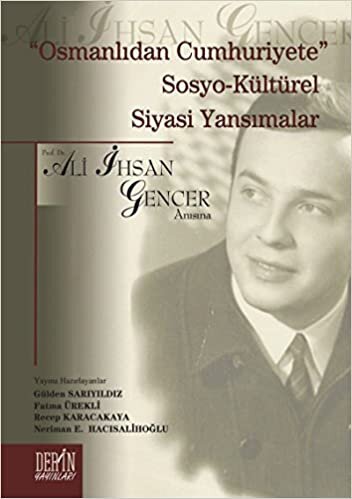 Osmanlıdan Cumhuriyete Sosyo-Kültürel Siyasi Yansımalar Ali İhsan Gencer Armağan: Prof. Dr. Ali İhsan Gencer Anısına