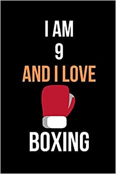 I am 9 And i Love Boxing: notebook for Boxing Lovers, Birthday Gift for 9 Year Old boxing player who likes Boxing Sport