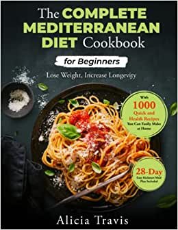 The Complete Mediterranean Diet Cookbook for Beginners: Lose Weight, Increase Longevity with 1000 Quick and Health Recipes You Can Easily Make at Home,28-Day Easy Kickstart Meal Plan Included