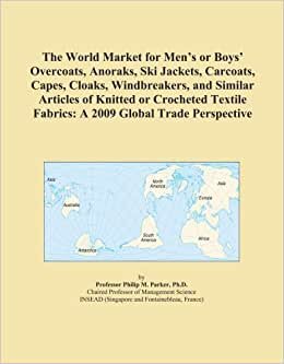 The World Market for Men's or Boys' Overcoats, Anoraks, Ski Jackets, Carcoats, Capes, Cloaks, Windbreakers, and Similar Articles of Knitted or ... Fabrics: A 2009 Global Trade Perspective