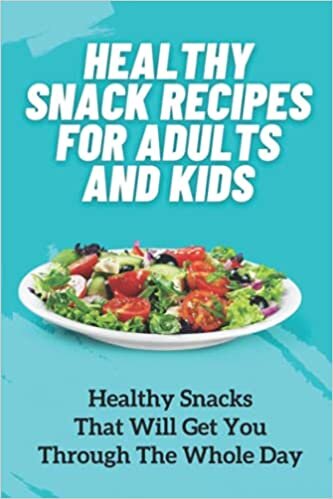 Healthy Snack Recipes For Adults And Kids: Healthy Snacks That Will Get You Through The Whole Day: Healthy Vegan Snacks