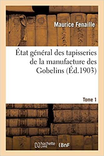 État général des tapisseries de la manufacture des Gobelins. Tome 1: depuis son origine jusqu'à nos jours, 1600-1900 (Savoirs Et Traditions) indir
