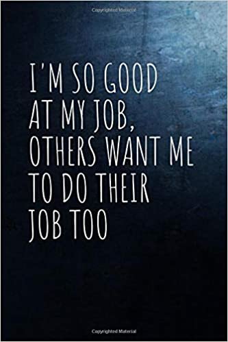 I'm So Good At My Job, Others Want Me To Do Their Job Too: Notebook Journal Notes | Size 6 x 9 | 110 Pages, Lined notebook | Inspirational Motivation