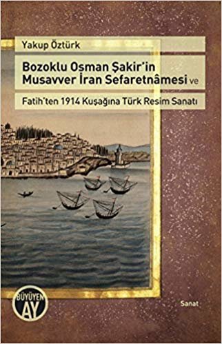 Bozoklu Osman Şakir’in Musavver İran Sefaretnamesi ve Fatih’ten 1914 Kuşağına Türk Resim Sanatı