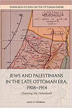 Jews and Palestinians in the Late Ottoman Era, 1908-1914: Claiming the Homeland (Edinburgh Studies on the Ottoman Empire)