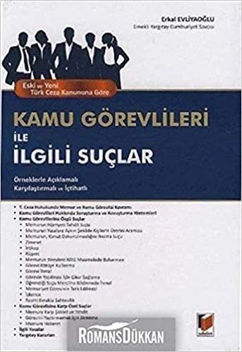Eski ve Yeni Türk Ceza Kanununa Göre Kamu Görevlileri ile İlgili Suçlar: Örneklerle Açıklamalı Karşılaştırmalı ve İçtihatlı