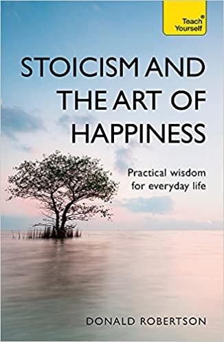Stoicism and the Art of Happiness: Practical wisdom for everyday life: embrace perseverance, strength and happiness with stoic philosophy