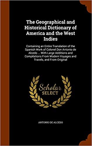 The Geographical and Historical Dictionary of America and the West Indies: Containing an Entire Translation of the Spanish Work of Colonel Don Antonio ... Modern Voyages and Travels, and From Original
