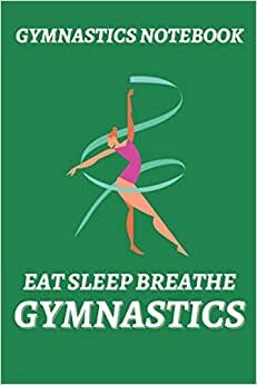 Gymnastics Notebook - Eat Sleep Breathe Gymnastics - Composition Notebook for Gymnastics Fans: Gymnastics Journal - Lined Notebook 6" x 9" 100 Pages Green Matte Soft Cover.
