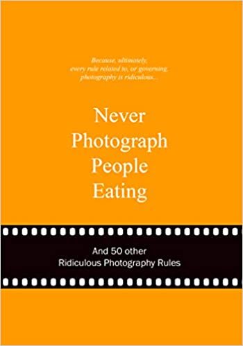 Never Photograph People Eating: And 50 Other Ridiculous Photography Rules indir