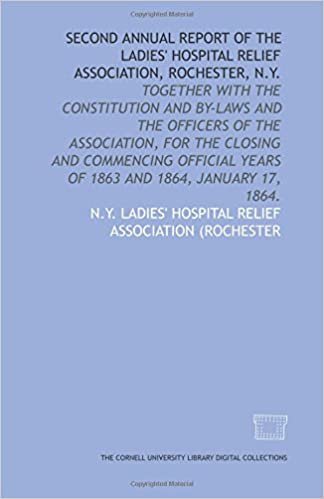 Second annual report of the Ladies' Hospital Relief Association, Rochester, N.Y.: together with the constitution and by-laws and the officers of the ... years of 1863 and 1864, January 17, 1864.
