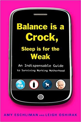 Balance Is a Crock, Sleep Is for the Weak: An Indispensable Guide to Surviving Working Motherhood