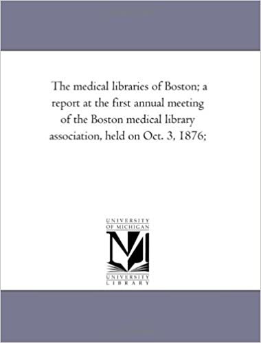 The medical libraries of Boston; a report at the first annual meeting of the Boston medical library association, held on Oct. 3, 1876;