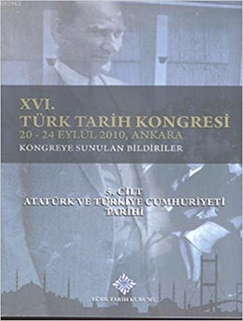 16. Türk Tarih Kongresi 5. Cilt Atatürk ve Türkiye Cumhuriyeti Tarihi: 20-24 Eylül 2010, AnkaraKongreye Sunulan Bildiriler