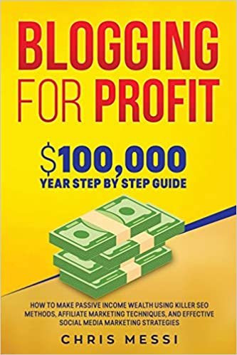 Blogging for Profit: $100,000/Year Step by Step Guide How to Make Passive Income Wealth Using Killer SEO Methods, Affiliate Marketing Techniques, and Effective Social Media Marketing Strategies