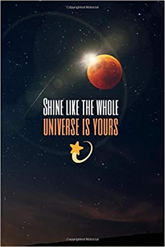 Shine like the whole universe is yours: Motivational Lined Notebook, Journal, Diary (120 Pages, 6 x 9 inches)