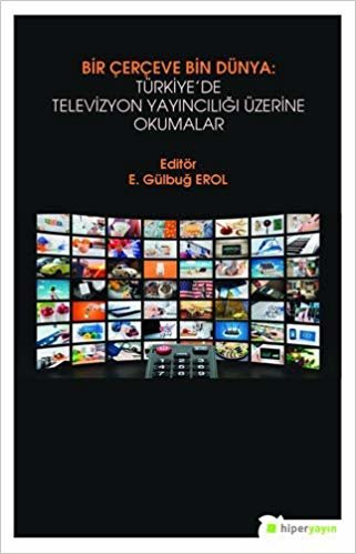 Bir Çerçeve Bin Dünya: Türkiye’de Televizyon Yayıncılığı Üzerine Okumalar