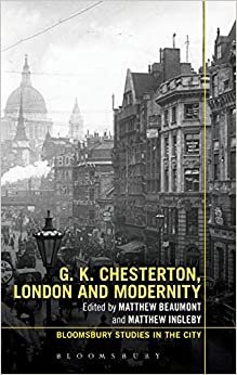 G.K. Chesterton, London and Modernity (Bloomsbury Studies in the City)