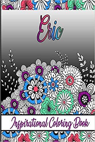 Eric Inspirational Coloring Book: An adult Coloring Book with Adorable Doodles, and Positive Affirmations for Relaxaiton. 30 designs , 64 pages, matte cover, size 6 x9 inch ,