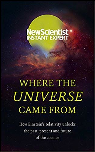 Where the Universe Came From: How Einstein's relativity unlocks the past, present and future of the cosmos