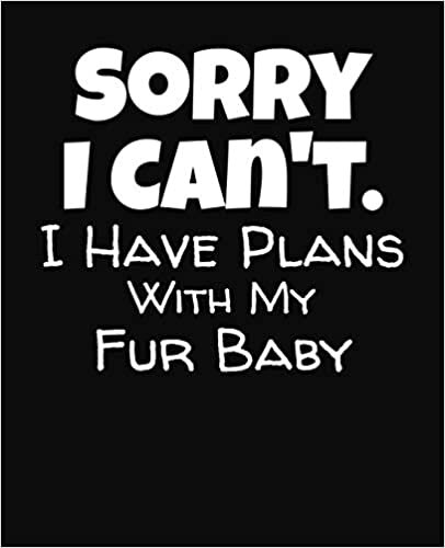 Sorry I Can't I Have Plans With My Fur Baby: College Ruled Composition Notebook