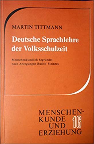 Deutsche Sprachlehre der Volksschulzeit: Menschenkundlich begründet nach Anregungen Rudolf Steiners (Menschenkunde und Erziehung)