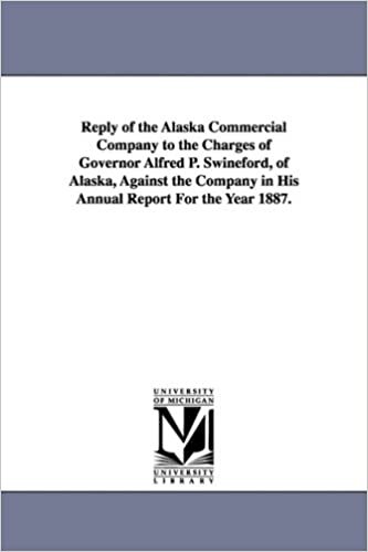 Reply of the Alaska Commercial Company to the Charges of Governor Alfred P. Swineford, of Alaska, Against the Company in His Annual Report for the Yea