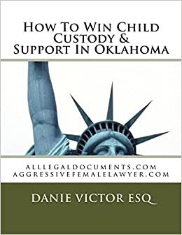 How To Win Child Custody & Support In Oklahoma: alllegaldocuments.com aggressivefemalelawyer.com (500 legal forms book series, Band 1): Volume 1