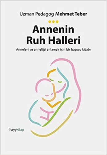Annenin Ruh Halleri: Anneleri ve Anneliği Anlamak için Bir Başucu Kitabı