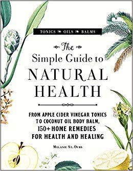 The Simple Guide to Natural Health: From Apple Cider Vinegar Tonics to Coconut Oil Body Balm, 150+ Home Remedies for Health and Healing indir