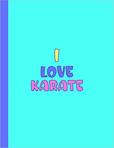 I LOVE KARATE: Beautiful School Gifts for Karate Students and Teachers - Blank Lined Karate Journal for Men and Women (For Birthdays, School and College)