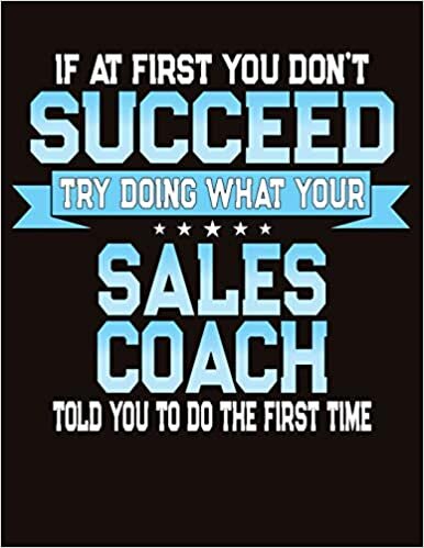 If At First You Don't Succeed Try Doing What Your Sales Coach Told You To Do The First Time: College Ruled Composition Notebook